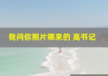 我问你照片哪来的 高书记